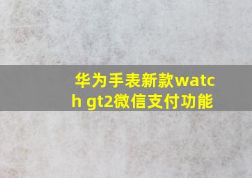 华为手表新款watch gt2微信支付功能